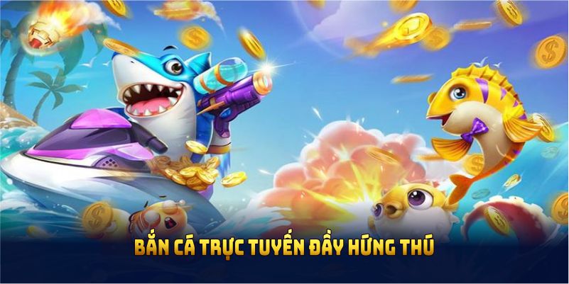 Bắn cá trực tuyến đầy hứng thú